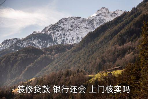 裝修貸款 銀行還會(huì) 上門(mén)核實(shí)嗎