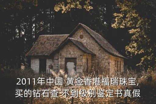 2011年中國 黃金香港福瑞珠寶,買的鉆石查 不到級別鑒定書真假