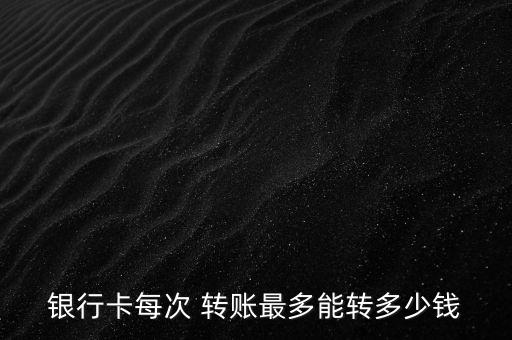 銀行卡每次 轉賬最多能轉多少錢
