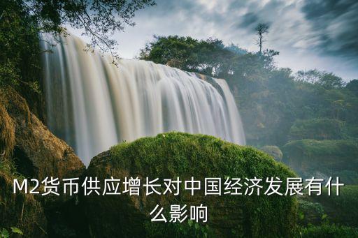M2貨幣供應(yīng)增長(zhǎng)對(duì)中國(guó)經(jīng)濟(jì)發(fā)展有什么影響