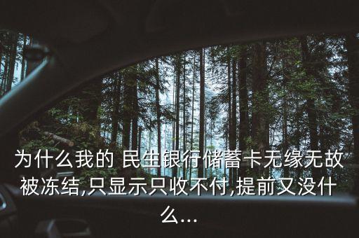 為什么我的 民生銀行儲(chǔ)蓄卡無(wú)緣無(wú)故被凍結(jié),只顯示只收不付,提前又沒什么...
