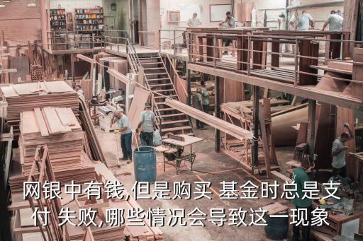 網(wǎng)銀中有錢,但是購(gòu)買 基金時(shí)總是支付 失敗,哪些情況會(huì)導(dǎo)致這一現(xiàn)象