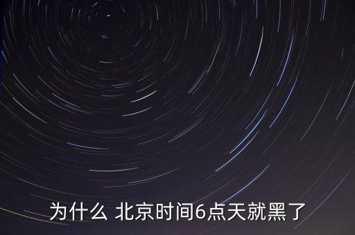 為什么 北京時間6點(diǎn)天就黑了