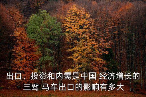 出口、投資和內(nèi)需是中國(guó) 經(jīng)濟(jì)增長(zhǎng)的 三駕 馬車(chē)出口的影響有多大