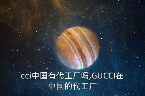 gucci中國(guó)有代工廠(chǎng)嗎,GUCCI在中國(guó)的代工廠(chǎng)