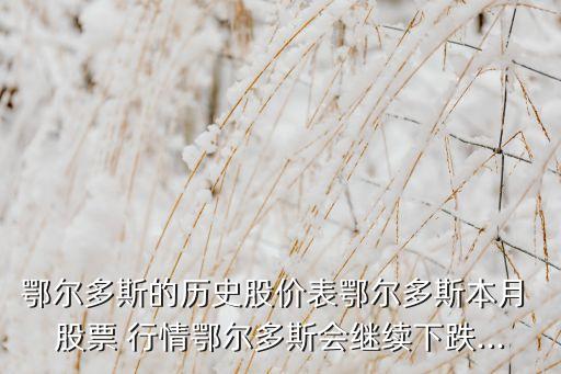 鄂爾多斯的歷史股價(jià)表鄂爾多斯本月 股票 行情鄂爾多斯會繼續(xù)下跌...