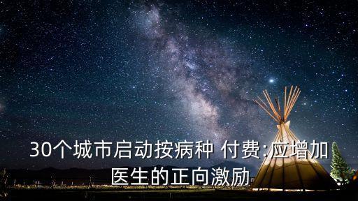 30個城市啟動按病種 付費:應(yīng)增加醫(yī)生的正向激勵