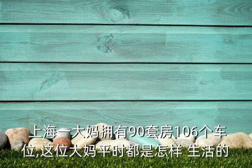  上海一大媽擁有90套房106個(gè)車位,這位大媽平時(shí)都是怎樣 生活的
