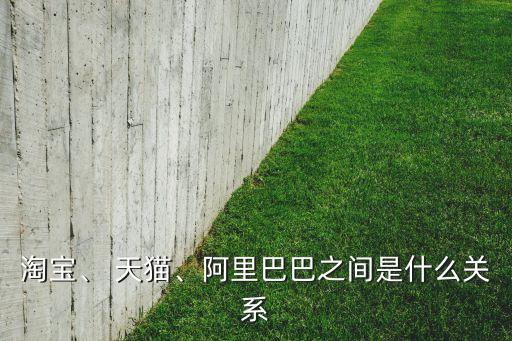 淘寶、 天貓、阿里巴巴之間是什么關(guān)系