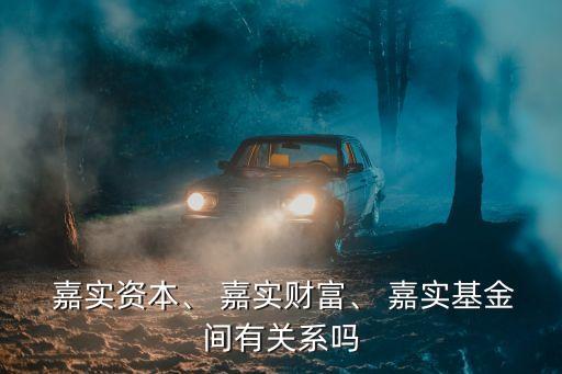  嘉實資本、 嘉實財富、 嘉實基金間有關(guān)系嗎
