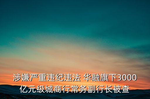 涉嫌嚴重違紀違法 華融旗下3000億元級城商行常務(wù)副行長被查