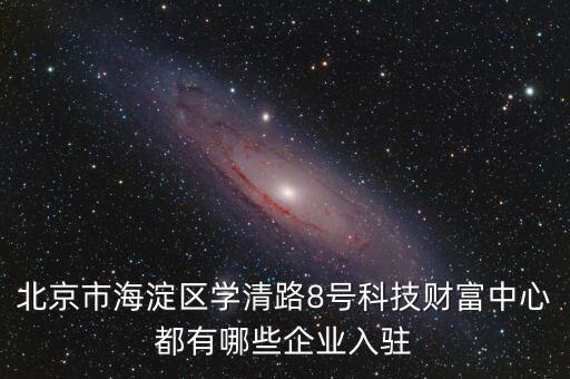 北京市海淀區(qū)學(xué)清路8號科技財(cái)富中心都有哪些企業(yè)入駐