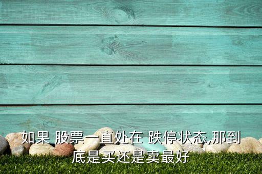 如果 股票一直處在 跌停狀態(tài),那到底是買(mǎi)還是賣(mài)最好