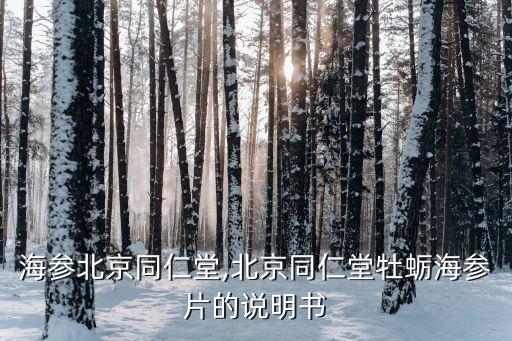 壹橋海參北京同仁堂,北京同仁堂牡蠣海參片的說(shuō)明書(shū)