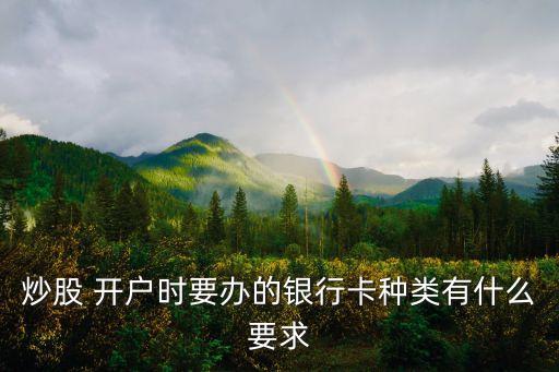 炒股 開戶時(shí)要辦的銀行卡種類有什么要求