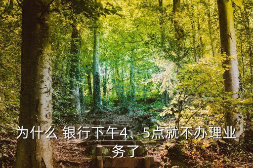 為什么 銀行下午4、5點(diǎn)就不辦理業(yè)務(wù)了