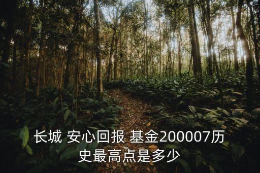 長城 安心回報 基金200007歷史最高點(diǎn)是多少
