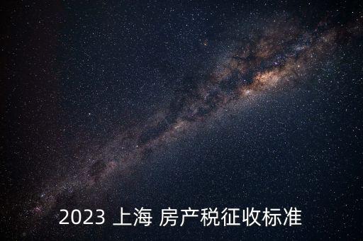 2023 上海 房產(chǎn)稅征收標準