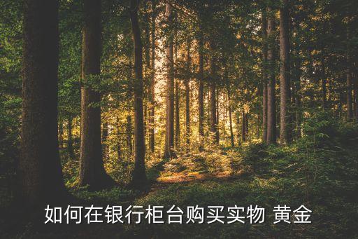 如何在銀行柜臺(tái)購(gòu)買實(shí)物 黃金