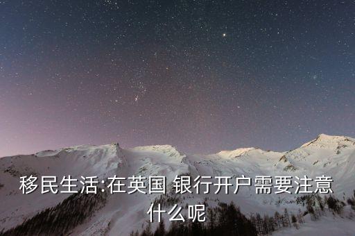 移民生活:在英國(guó) 銀行開戶需要注意什么呢
