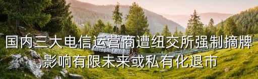 國(guó)內(nèi)三大電信運(yùn)營(yíng)商遭紐交所強(qiáng)制摘牌,影響有限未來(lái)或私有化退市