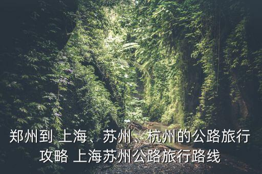 鄭州到 上海、蘇州、杭州的公路旅行攻略 上海蘇州公路旅行路線