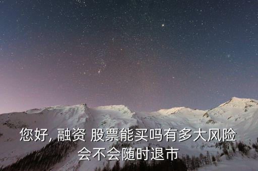 您好, 融資 股票能買嗎有多大風(fēng)險(xiǎn)會不會隨時退市