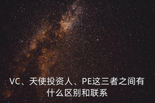 VC、天使投資人、PE這三者之間有什么區(qū)別和聯(lián)系