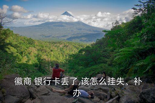  徽商 銀行卡丟了,該怎么掛失、補辦