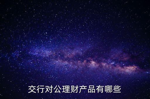 交行對(duì)公理財(cái)產(chǎn)品有哪些