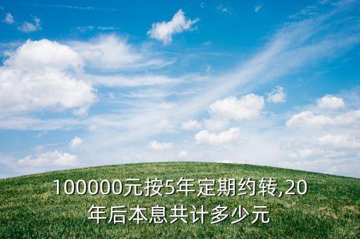 100000元按5年定期約轉,20年后本息共計多少元