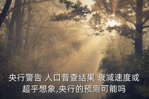 央行警告 人口普查結(jié)果 衰減速度或超乎想象,央行的預(yù)測可能嗎