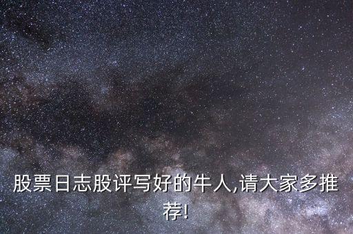 股票日志股評(píng)寫(xiě)好的牛人,請(qǐng)大家多推薦!