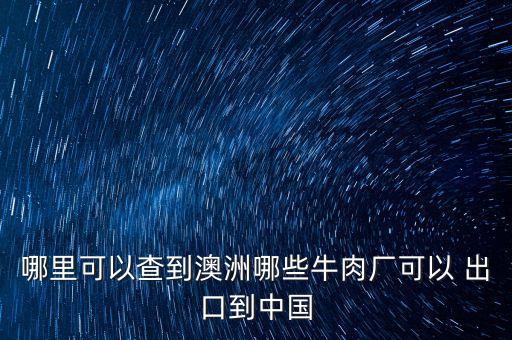 哪里可以查到澳洲哪些牛肉廠(chǎng)可以 出口到中國(guó)