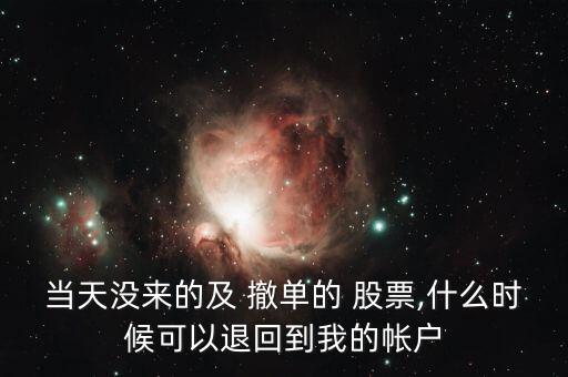 當(dāng)天沒來的及 撤單的 股票,什么時候可以退回到我的帳戶