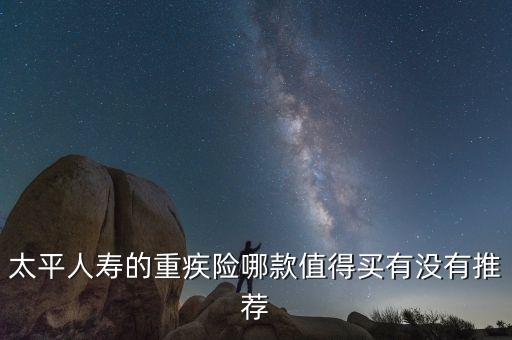 太平人壽的重疾險哪款值得買有沒有推薦