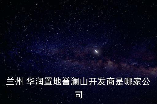 蘭州 華潤置地譽瀾山開發(fā)商是哪家公司