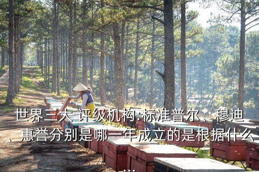 世界三大 評級機構:標準普爾、穆迪、惠譽分別是哪一年成立的是根據什么...