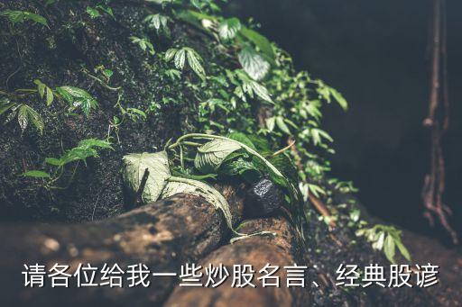 請各位給我一些炒股名言、經(jīng)典股諺