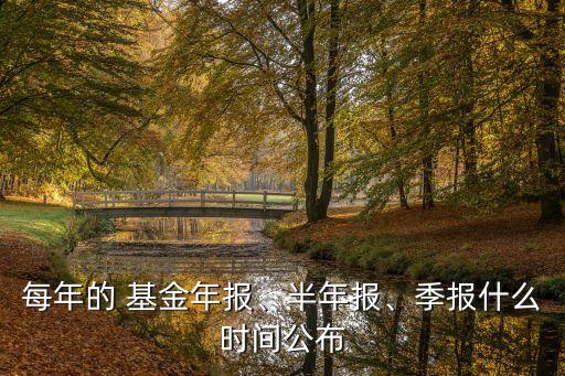 每年的 基金年報、半年報、季報什么時間公布