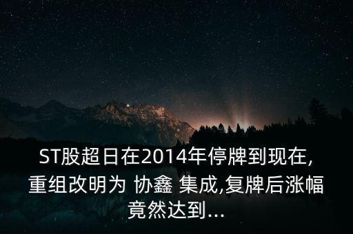 ST股超日在2014年停牌到現在,重組改明為 協(xié)鑫 集成,復牌后漲幅竟然達到...