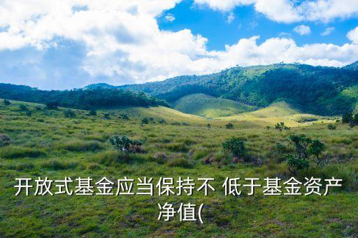 開放式基金應當保持不 低于基金資產 凈值(