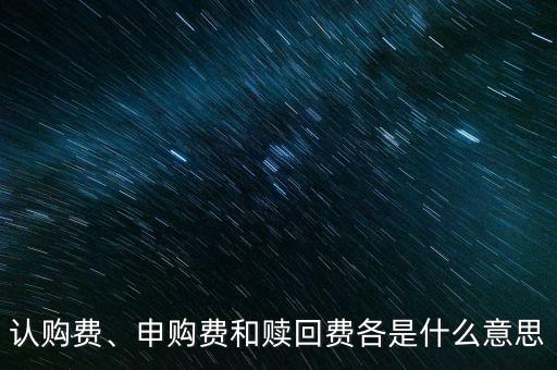 認購費、申購費和贖回費各是什么意思