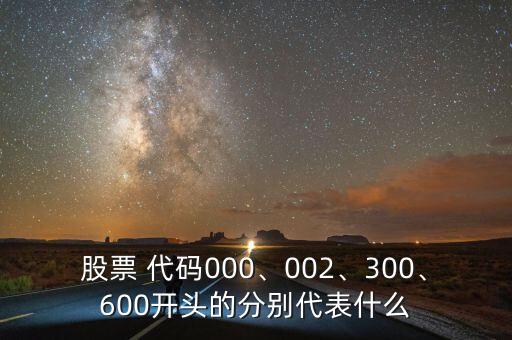 股票 代碼000、002、300、600開頭的分別代表什么
