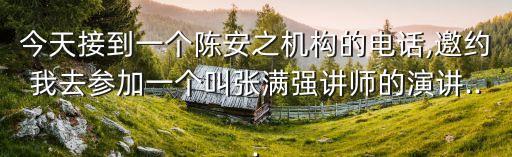 今天接到一個陳安之機構(gòu)的電話,邀約我去參加一個叫張滿強講師的演講...