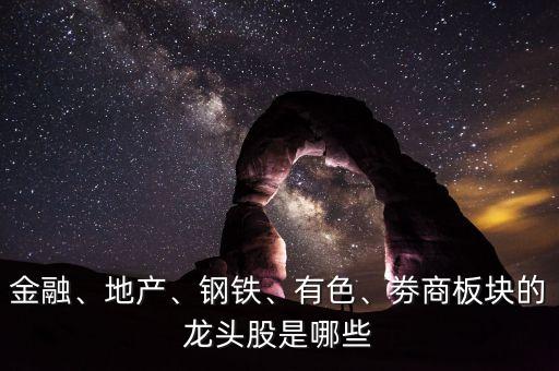 金融、地產(chǎn)、鋼鐵、有色、劵商板塊的龍頭股是哪些