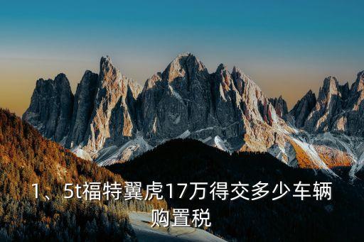 1、5t福特翼虎17萬得交多少車輛購置稅