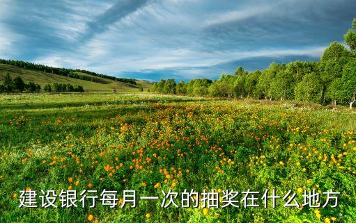  建設(shè)銀行每月一次的抽獎(jiǎng)在什么地方
