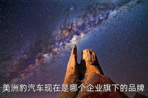 美洲豹汽車(chē)現(xiàn)在是哪個(gè)企業(yè)旗下的品牌