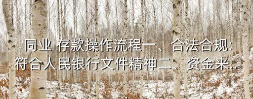  同業(yè) 存款操作流程一、合法合規(guī):符合人民銀行文件精神二、資金來...